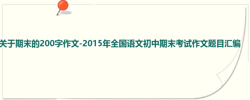 初三关于期末的200字作文-2015年全国语文初中期末考试作文题目汇编