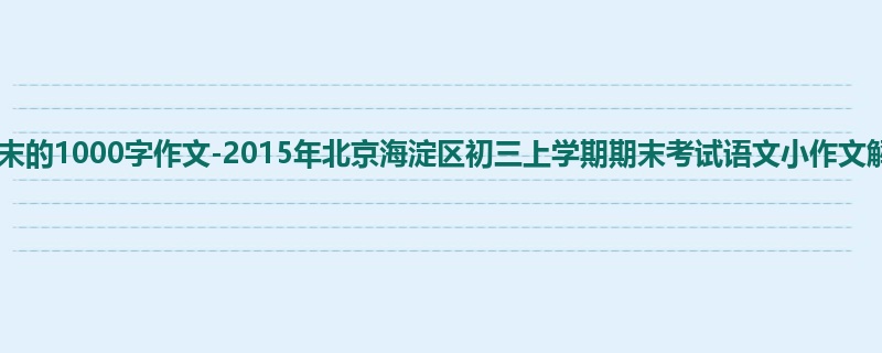 初三关于期末的1000字作文-2015年北京海淀区初三上学期期末考试语文小作文解读
