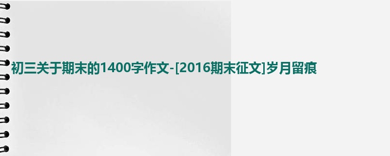初三关于期末的1400字作文-[2016期末征文]岁月留痕