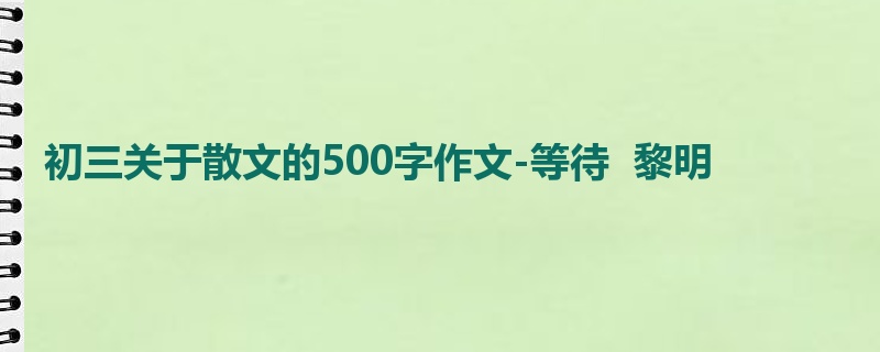初三关于散文的500字作文-等待 黎明