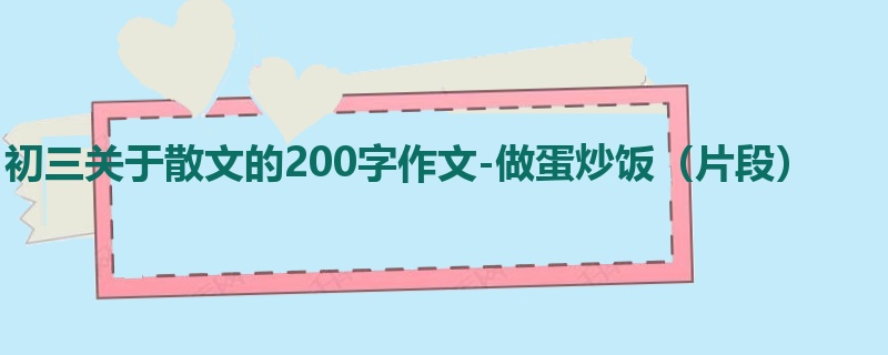 初三关于散文的200字作文-做蛋炒饭(片段)