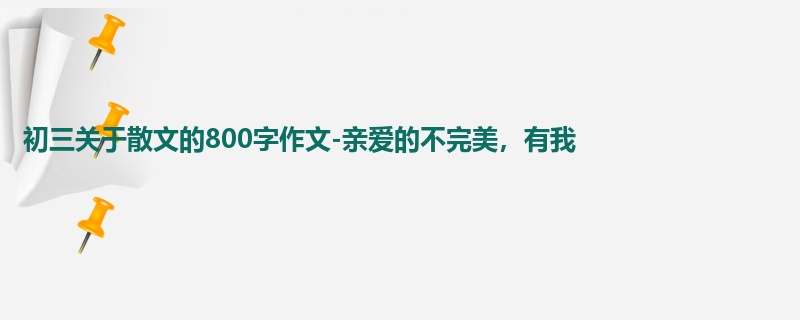 初三关于散文的800字作文-亲爱的不完美,有我
