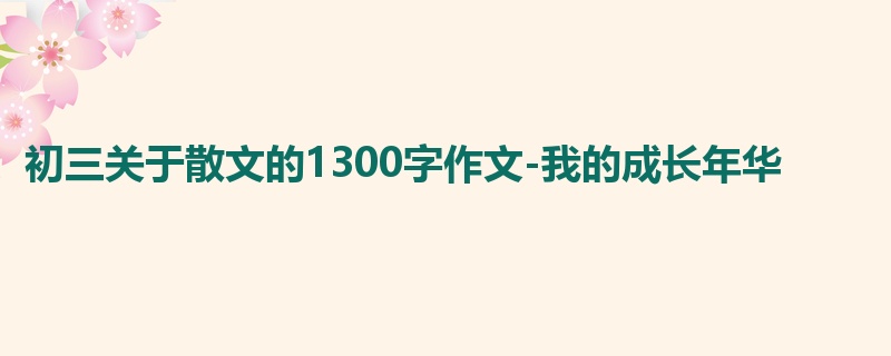 初三关于散文的1300字作文-我的成长年华