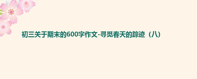 初三关于期末的600字作文-寻觅春天的踪迹(八)