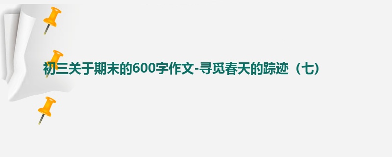 初三关于期末的600字作文-寻觅春天的踪迹(七)