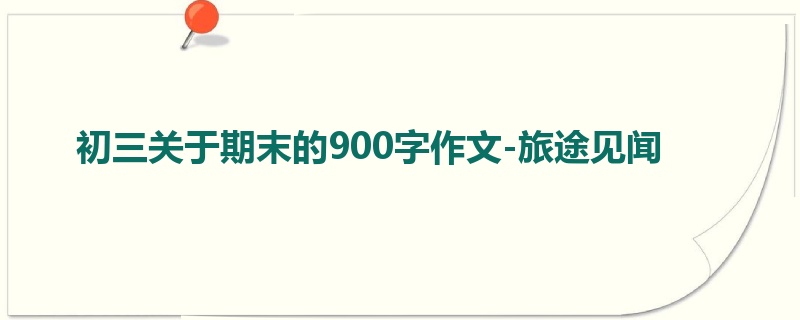 初三关于期末的900字作文-旅途见闻