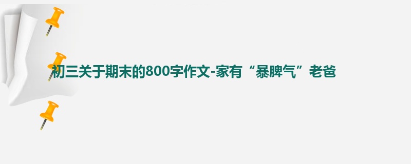 初三关于期末的800字作文-家有“暴脾气”老爸