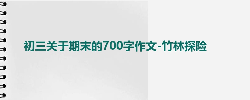 初三关于期末的700字作文-竹林探险