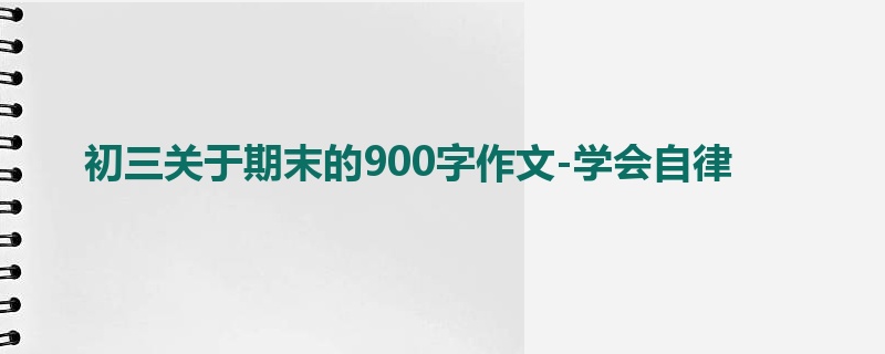 初三关于期末的900字作文-学会自律