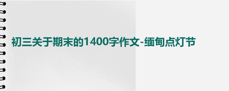 初三关于期末的1400字作文-缅甸点灯节