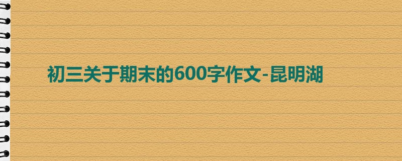 初三关于期末的600字作文-昆明湖