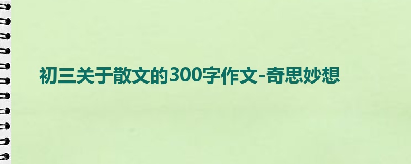 初三关于散文的300字作文-奇思妙想