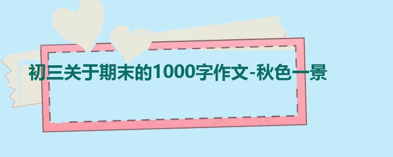 初三关于期末的1000字作文-秋色一景