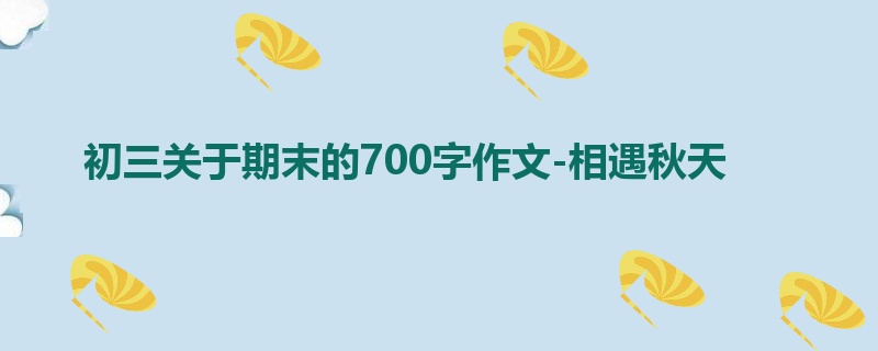 初三关于期末的700字作文-相遇秋天