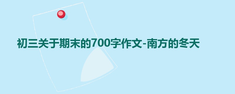 初三关于期末的700字作文-南方的冬天