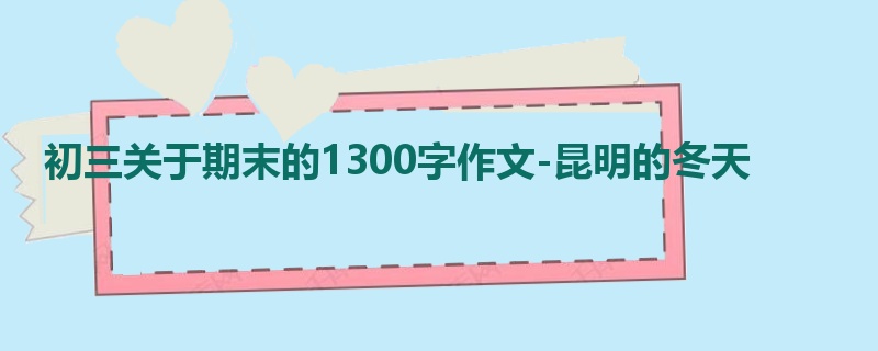 初三关于期末的1300字作文-昆明的冬天