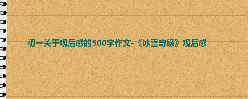 初一关于观后感的500字作文-《冰雪奇缘》观后感