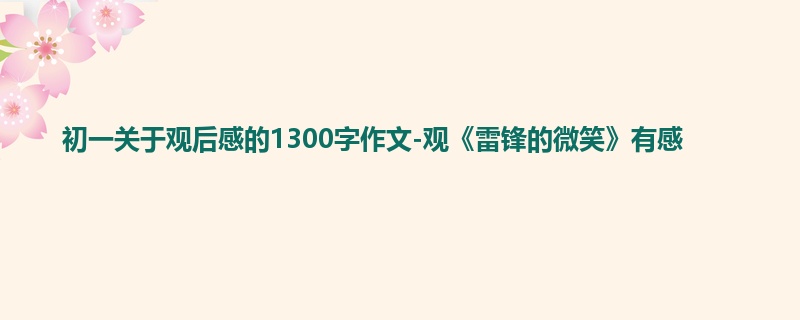 初一关于观后感的1300字作文-观《雷锋的微笑》有感