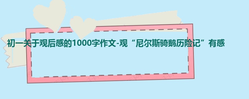 初一关于观后感的1000字作文-观“尼尔斯骑鹅历险记”有感