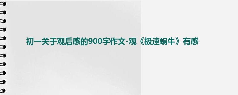 初一关于观后感的900字作文-观《极速蜗牛》有感