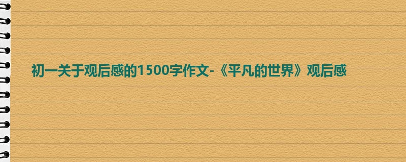 初一关于观后感的1500字作文-《平凡的世界》观后感