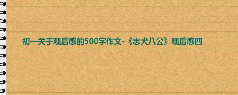 初一关于观后感的500字作文-《忠犬八公》观后感四