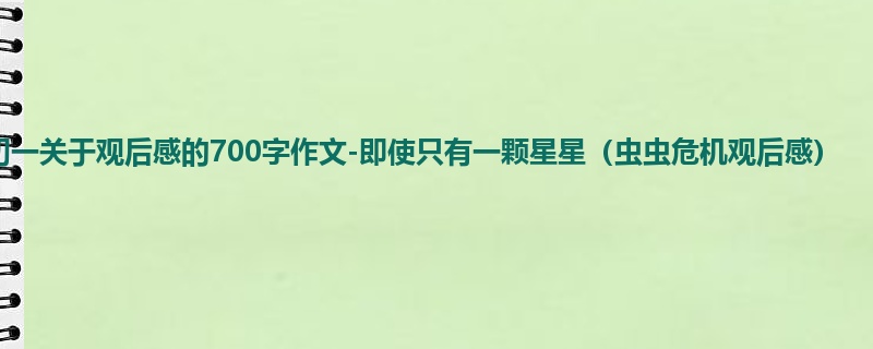 初一关于观后感的700字作文-即使只有一颗星星(虫虫危机观后感)