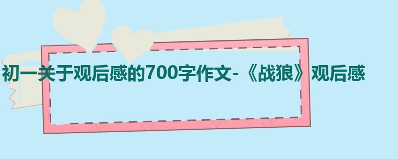 初一关于观后感的700字作文-《战狼》观后感