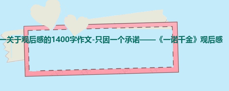 初一关于观后感的1400字作文-只因一个承诺——《一诺千金》观后感