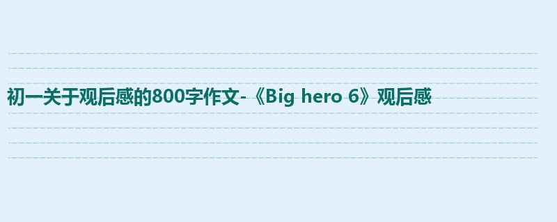 初一关于观后感的800字作文-《Big hero 6》观后感