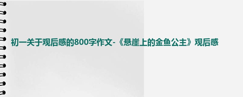 初一关于观后感的800字作文-《悬崖上的金鱼公主》观后感