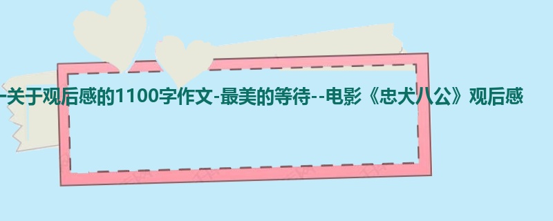 初一关于观后感的1100字作文-最美的等待--电影《忠犬八公》观后感