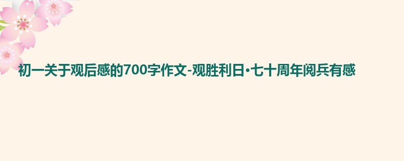 初一关于观后感的700字作文-观胜利日·七十周年阅兵有感