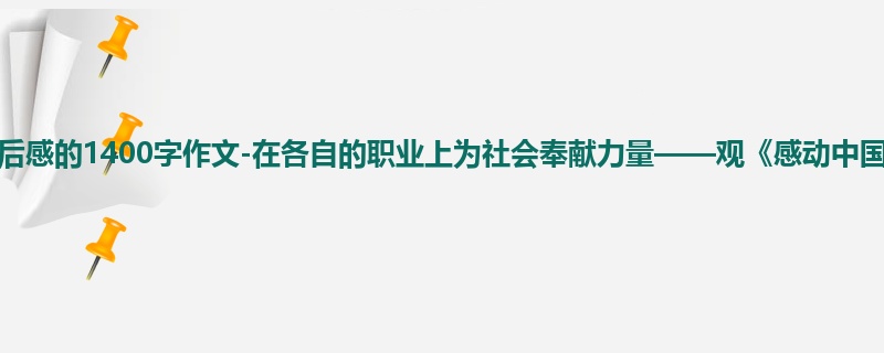 初一关于观后感的1400字作文-在各自的职业上为社会奉献力量——观《感动中国》有感