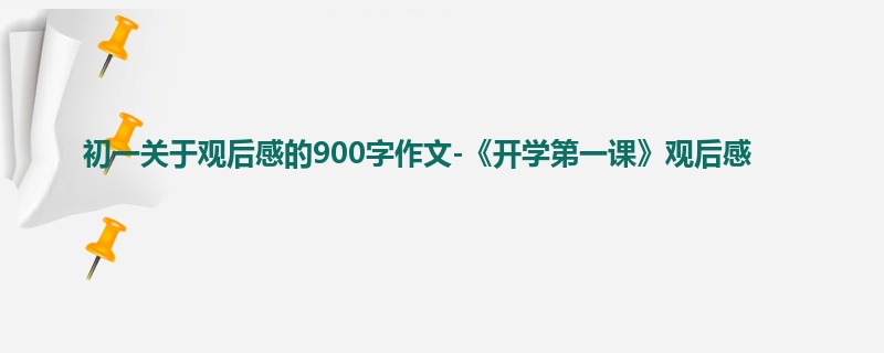初一关于观后感的900字作文-《开学第一课》观后感
