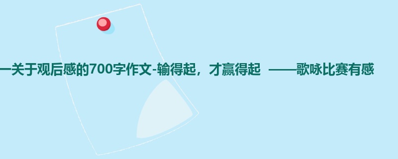 初一关于观后感的700字作文-输得起,才赢得起 ——歌咏比赛有感