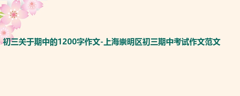 初三关于期中的1200字作文-上海崇明区初三期中考试作文范文