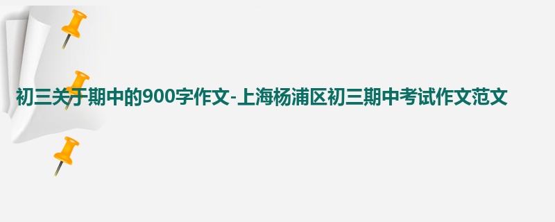 初三关于期中的900字作文-上海杨浦区初三期中考试作文范文
