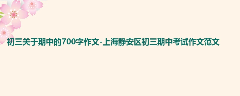 初三关于期中的700字作文-上海静安区初三期中考试作文范文
