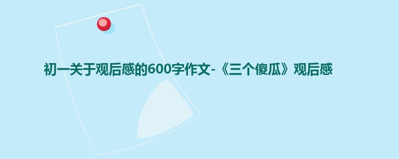 初一关于观后感的600字作文-《三个傻瓜》观后感