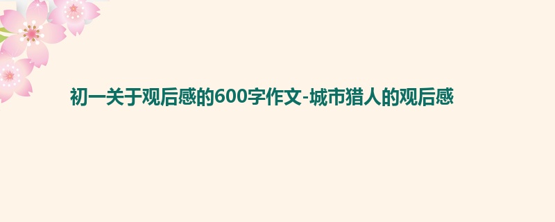 初一关于观后感的600字作文-城市猎人的观后感