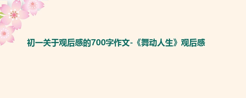 初一关于观后感的700字作文-《舞动人生》观后感