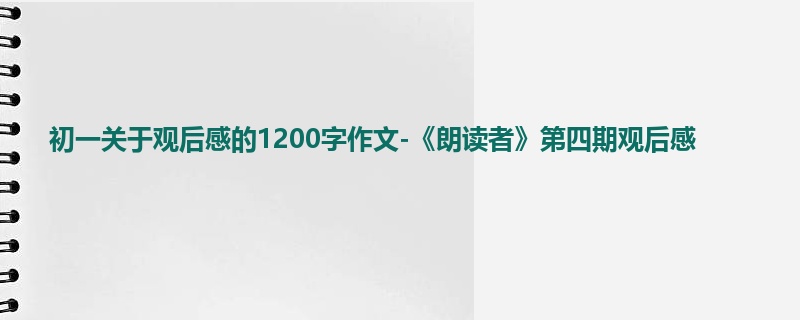 初一关于观后感的1200字作文-《朗读者》第四期观后感