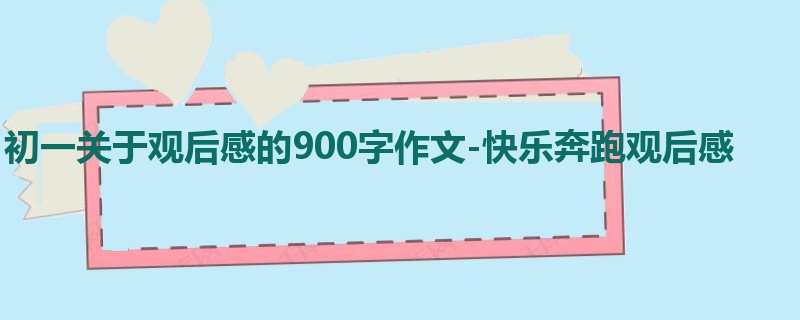 初一关于观后感的900字作文-快乐奔跑观后感