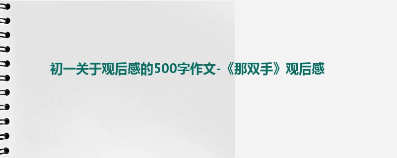 初一关于观后感的500字作文-《那双手》观后感