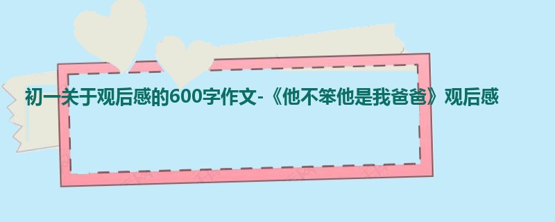 初一关于观后感的600字作文-《他不笨他是我爸爸》观后感