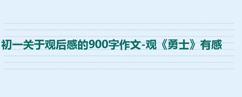 初一关于观后感的900字作文-观《勇士》有感