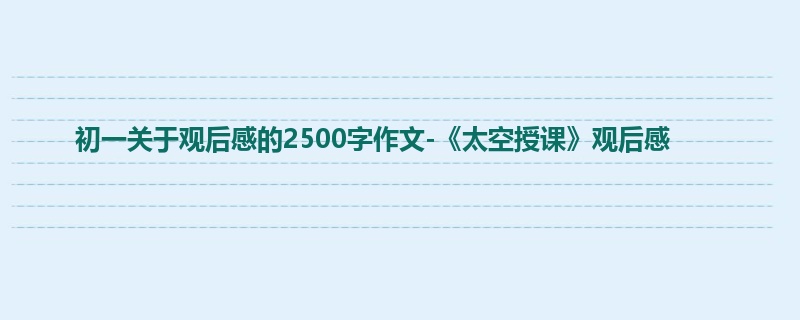 初一关于观后感的2500字作文-《太空授课》观后感