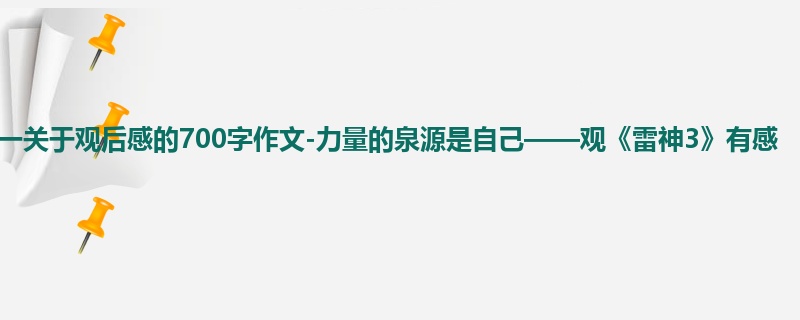 初一关于观后感的700字作文-力量的泉源是自己——观《雷神3》有感