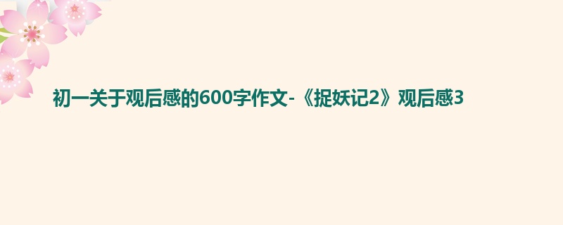 初一关于观后感的600字作文-《捉妖记2》观后感3